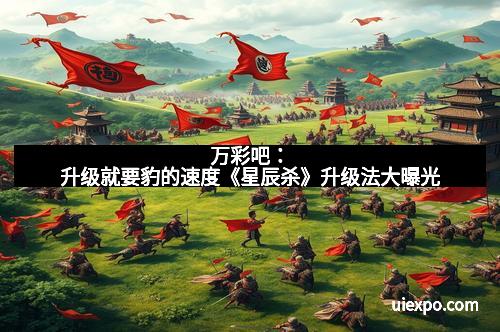 万彩吧：升级就要豹的速度《星辰杀》升级法大曝光