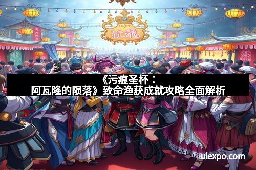 《污痕圣杯：阿瓦隆的陨落》致命渔获成就攻略全面解析